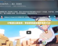 CF佩恩比賽視頻：帶你感受最震撼的電競對決！