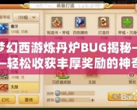 夢幻西游煉丹爐BUG揭秘——輕松收獲豐厚獎勵的神奇技巧