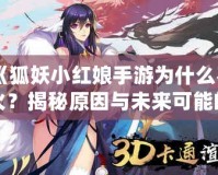 《狐妖小紅娘手游為什么不火？揭秘原因與未來可能的突破》
