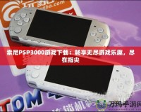 索尼PSP3000游戲下載：暢享無(wú)盡游戲樂(lè)趣，盡在指尖