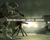 《天龍八部Online停服：江湖不再，情懷永存》