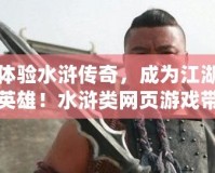 體驗水滸傳奇，成為江湖英雄！水滸類網(wǎng)頁游戲帶你重返古代豪杰之路