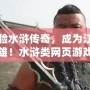 體驗(yàn)水滸傳奇，成為江湖英雄！水滸類網(wǎng)頁(yè)游戲帶你重返古代豪杰之路