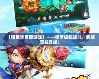 【彈彈堂百度游戲】——暢享極致戰(zhàn)斗，超越競技巔峰！