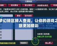 夢幻轉(zhuǎn)區(qū)轉(zhuǎn)入查詢，讓你的游戲之旅更加精彩