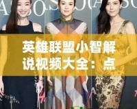 英雄聯(lián)盟小智解說視頻大全：點燃你的游戲熱情，玩轉(zhuǎn)英雄聯(lián)盟