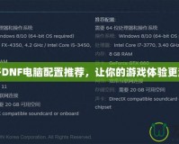 雙開DNF電腦配置推薦，讓你的游戲體驗(yàn)更流暢