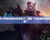 讓你在CF挑戰(zhàn)中輕松秒殺敵人！最強(qiáng)“CF挑戰(zhàn)秒殺輔助”攻略！