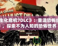 《生化危機(jī)7DLC》：重溫恐怖經(jīng)典，探索不為人知的恐怖世界