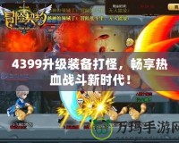 4399升級(jí)裝備打怪，暢享熱血戰(zhàn)斗新時(shí)代！