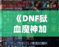 《DNF獄血魔神加點最新攻略，助你輕松掌控戰(zhàn)斗全局！》
