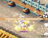 夢幻西游仙玉怎么獲得合適？揭秘仙玉獲取途徑與技巧