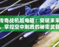 傳奇戰(zhàn)機超電磁：突破未來，掌控空中制勝的秘密武器