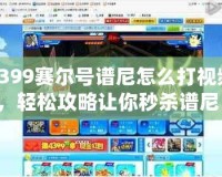 4399賽爾號(hào)譜尼怎么打視頻，輕松攻略讓你秒殺譜尼！