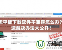聯(lián)想平板下載軟件不兼容怎么辦？快速解決辦法大公開！