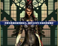 天使與惡魔時(shí)裝雙重魅力，揭開《DNF》時(shí)裝的神秘面紗