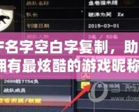 CF名字空白字復(fù)制，助你擁有最炫酷的游戲昵稱！