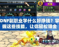 DNF副職業(yè)學什么好掙錢？掌握這些技能，讓你輕松賺金幣！