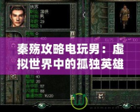 秦殤攻略電玩男：虛擬世界中的孤獨英雄