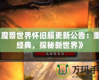 《魔獸世界懷舊服更新公告：重溫經(jīng)典，探秘新世界》