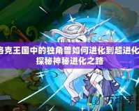 洛克王國中的獨(dú)角獸如何進(jìn)化到超進(jìn)化？探秘神秘進(jìn)化之路