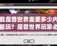 下載魔獸世界需要多少內(nèi)存才能玩？魔獸世界玩家必知的內(nèi)存要求與優(yōu)化技巧！