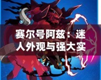 賽爾號阿茲：迷人外觀與強(qiáng)大實力的完美結(jié)合