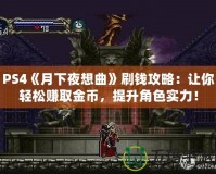 PS4《月下夜想曲》刷錢攻略：讓你輕松賺取金幣，提升角色實力！