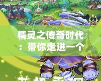 精靈之傳奇時代：帶你走進一個魔幻世界的冒險之旅