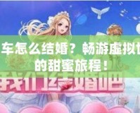 QQ飛車怎么結婚？暢游虛擬世界中的甜蜜旅程！