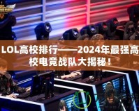 LOL高校排行——2024年最強(qiáng)高校電競(jìng)戰(zhàn)隊(duì)大揭秘！