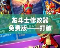 龍斗士修改器免費(fèi)版——打破游戲限制，享受極致體驗(yàn)