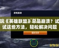 玩《英雄聯(lián)盟》總是崩潰？試試這些方法，輕松解決問題！