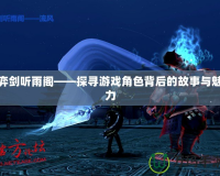 弈劍聽(tīng)雨閣——探尋游戲角色背后的故事與魅力
