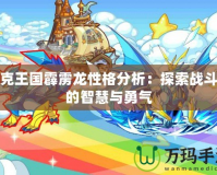 洛克王國(guó)霹靂龍性格分析：探索戰(zhàn)斗中的智慧與勇氣