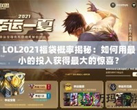 LOL2021福袋概率揭秘：如何用最小的投入獲得最大的驚喜？