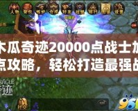 木瓜奇跡20000點戰(zhàn)士加點攻略，輕松打造最強戰(zhàn)士！