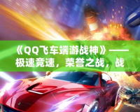 《QQ飛車端游戰(zhàn)神》——極速競速，榮譽之戰(zhàn)，戰(zhàn)神歸來！