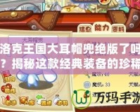 洛克王國(guó)大耳帽兜絕版了嗎？揭秘這款經(jīng)典裝備的珍稀價(jià)值