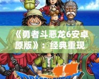 《勇者斗惡龍6安卓原版》：經(jīng)典重現(xiàn)，勇者的冒險再度啟程！