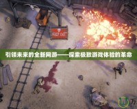 引領(lǐng)未來的全新網(wǎng)游——探索極致游戲體驗(yàn)的革命