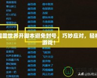 魔獸世界開腳本避免封號，巧妙應對，輕松游戲！