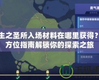 誕生之圣所入場材料在哪里獲得？全方位指南解鎖你的探索之旅