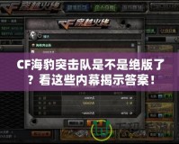CF海豹突擊隊(duì)是不是絕版了？看這些內(nèi)幕揭示答案！