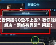 王者榮耀QQ登不上去？教你輕松解決“網(wǎng)絡有異?！眴栴}！
