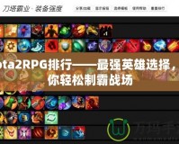 Dota2RPG排行——最強(qiáng)英雄選擇，助你輕松制霸戰(zhàn)場(chǎng)