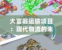 大富翁運(yùn)輸項(xiàng)目：現(xiàn)代物流的未來(lái)之路