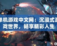 單機(jī)游戲中文網(wǎng)：沉浸式游戲世界，暢享精彩人生