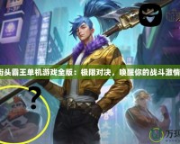 街頭霸王單機游戲全版：極限對決，喚醒你的戰(zhàn)斗激情！