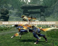 怪物獵人2G打金獅子用什么弓？讓你輕松擊敗強(qiáng)敵的最佳選擇！
